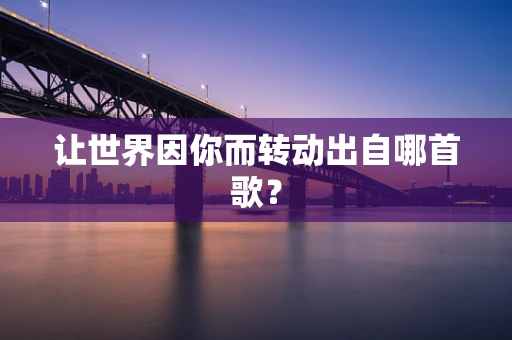 让世界因你而转动出自哪首歌？