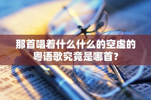 那首唱着什么什么的空虚的粤语歌究竟是哪首？