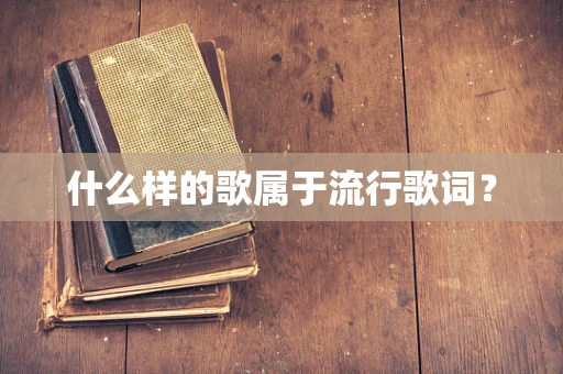 什么样的歌属于流行歌词？