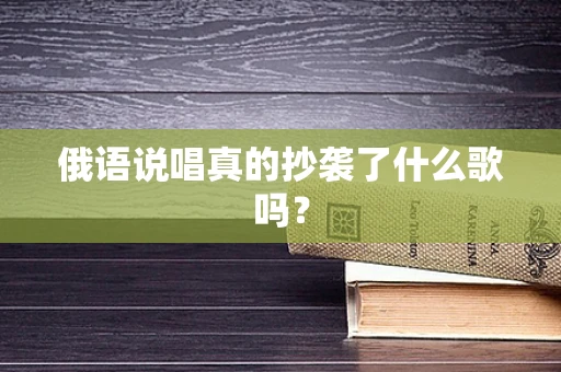 俄语说唱真的抄袭了什么歌吗？