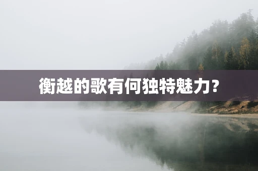 衡越的歌有何独特魅力？