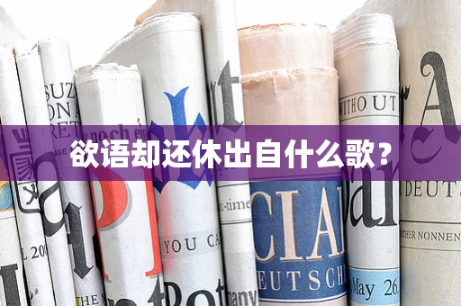 欲语却还休出自什么歌？
