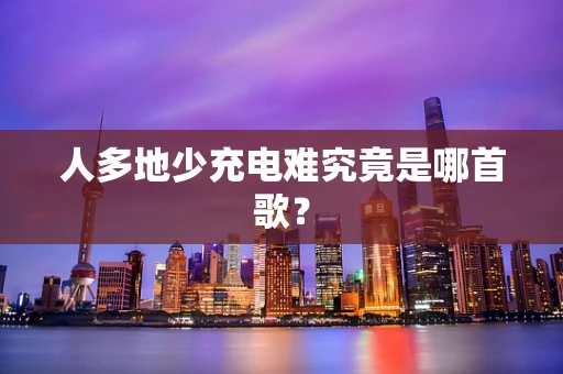 人多地少充电难究竟是哪首歌？