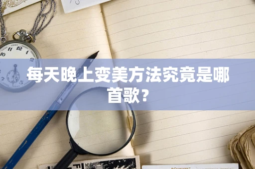 每天晚上变美方法究竟是哪首歌？