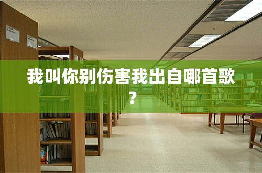 我叫你别伤害我出自哪首歌？