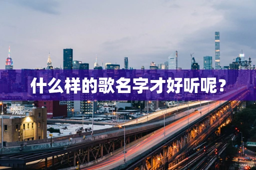 什么样的歌名字才好听呢？
