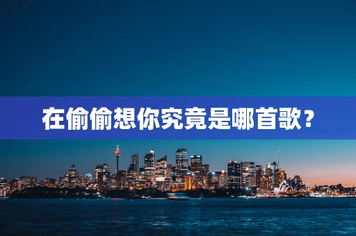 在偷偷想你究竟是哪首歌？
