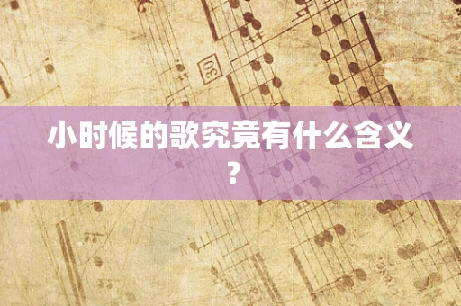 小时候的歌究竟有什么含义？
