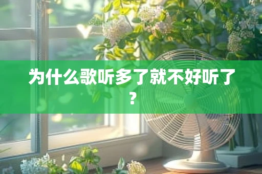 为什么歌听多了就不好听了？