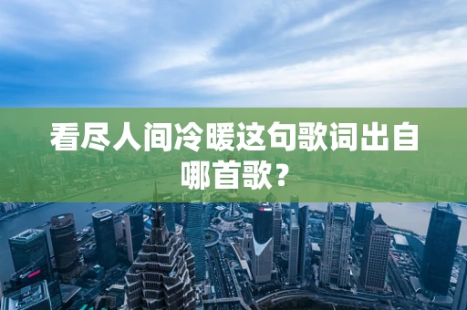 看尽人间冷暖这句歌词出自哪首歌？