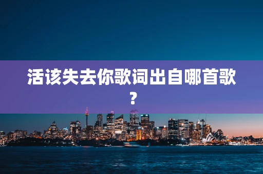 活该失去你歌词出自哪首歌？