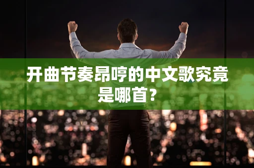 开曲节奏昂哼的中文歌究竟是哪首？