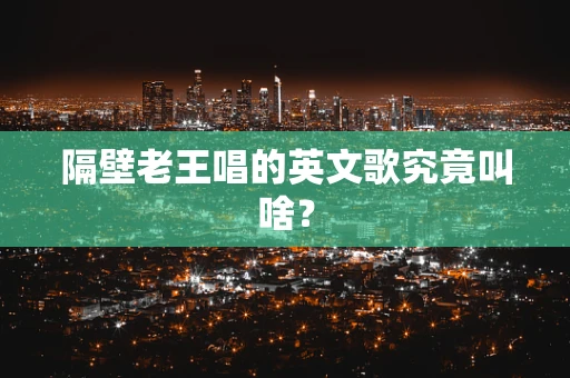 隔壁老王唱的英文歌究竟叫啥？