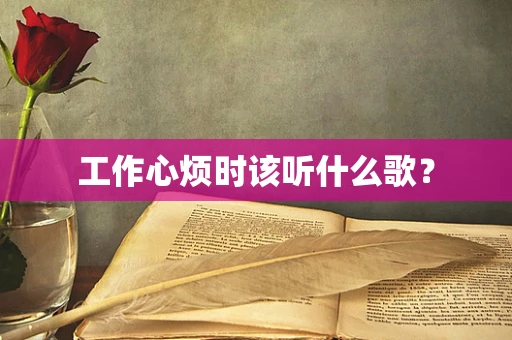 工作心烦时该听什么歌？