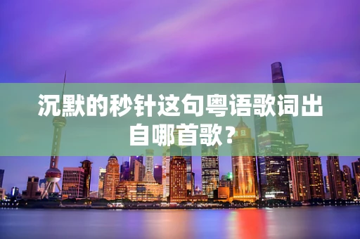 沉默的秒针这句粤语歌词出自哪首歌？