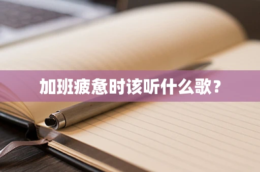 加班疲惫时该听什么歌？
