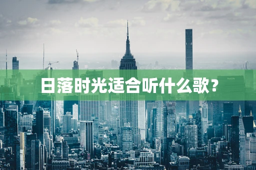 日落时光适合听什么歌？