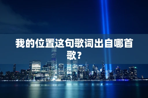 我的位置这句歌词出自哪首歌？