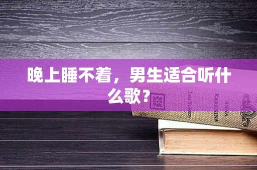 晚上睡不着，男生适合听什么歌？