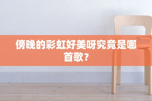 傍晚的彩虹好美呀究竟是哪首歌？