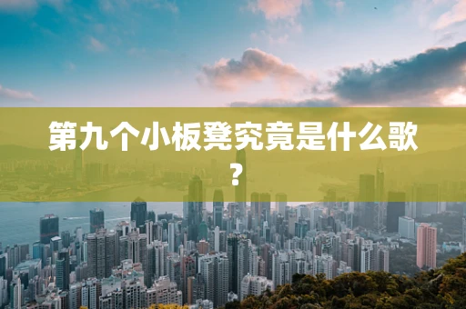 第九个小板凳究竟是什么歌？