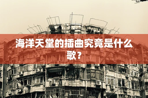 海洋天堂的插曲究竟是什么歌？