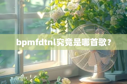 bpmfdtnl究竟是哪首歌？