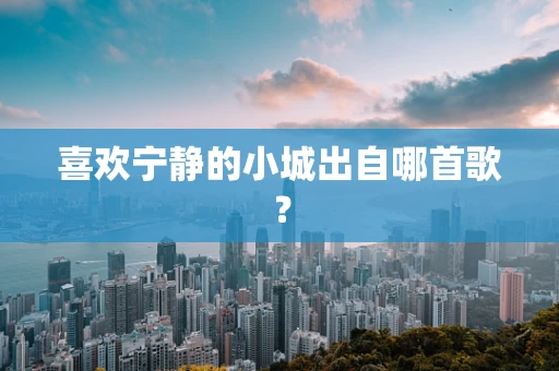 喜欢宁静的小城出自哪首歌？