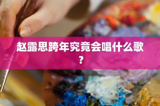 赵露思跨年究竟会唱什么歌？