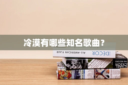 冷漠有哪些知名歌曲？