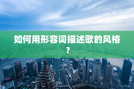 如何用形容词描述歌的风格？