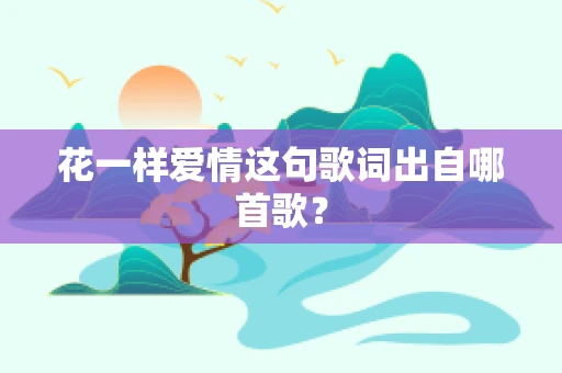 花一样爱情这句歌词出自哪首歌？
