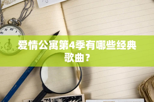 爱情公寓第4季有哪些经典歌曲？