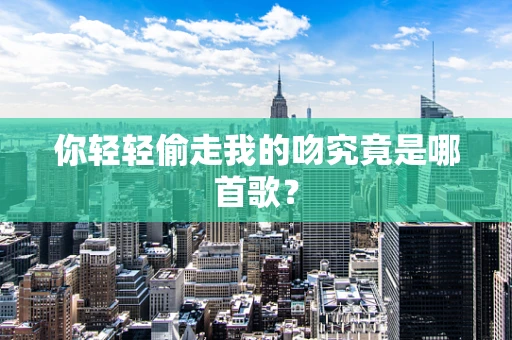 你轻轻偷走我的吻究竟是哪首歌？