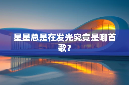 星星总是在发光究竟是哪首歌？