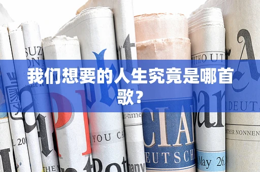 我们想要的人生究竟是哪首歌？