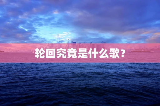 轮回究竟是什么歌？