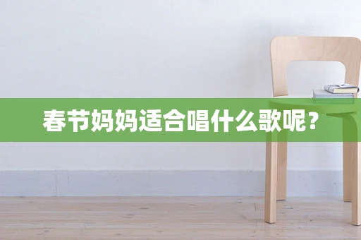 春节妈妈适合唱什么歌呢？