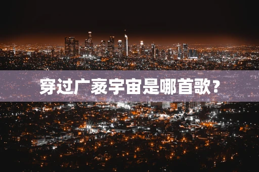 穿过广袤宇宙是哪首歌？