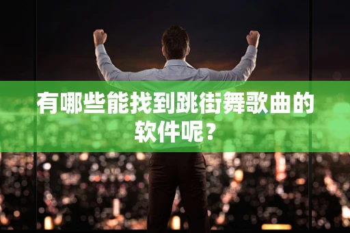有哪些能找到跳街舞歌曲的软件呢？