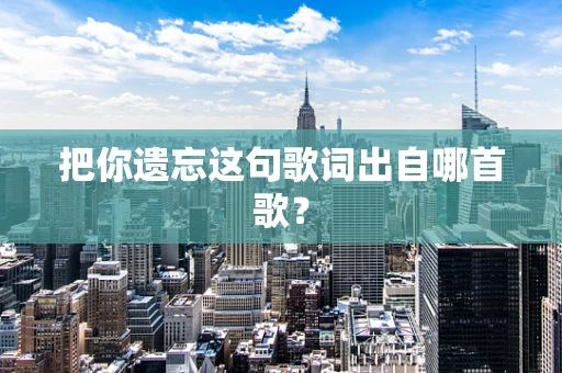把你遗忘这句歌词出自哪首歌？