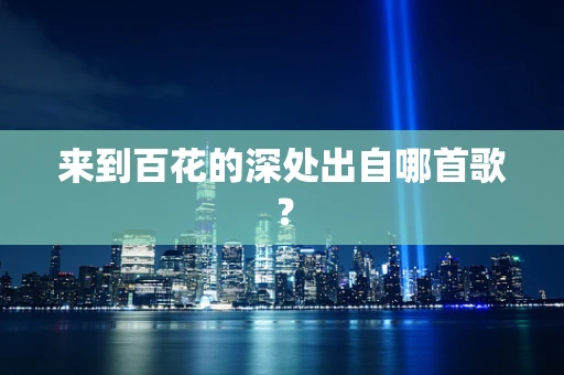 来到百花的深处出自哪首歌？
