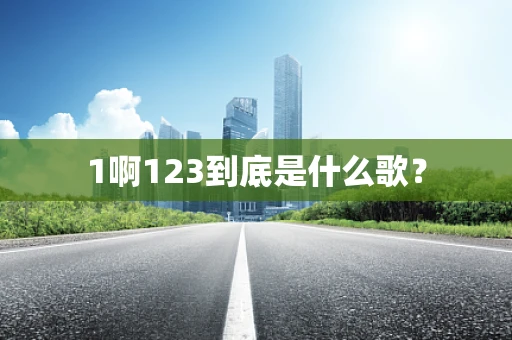 1啊123到底是什么歌？