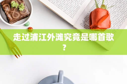 走过浦江外滩究竟是哪首歌？