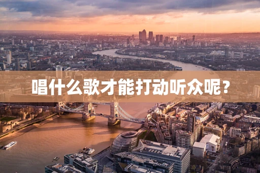 唱什么歌才能打动听众呢？