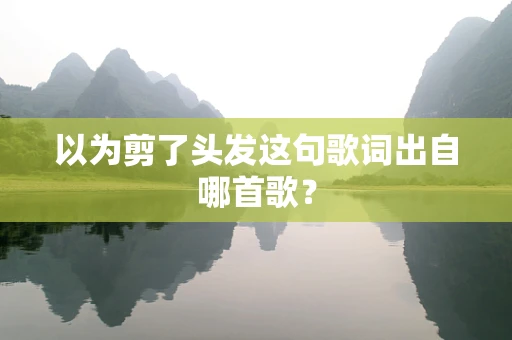 以为剪了头发这句歌词出自哪首歌？