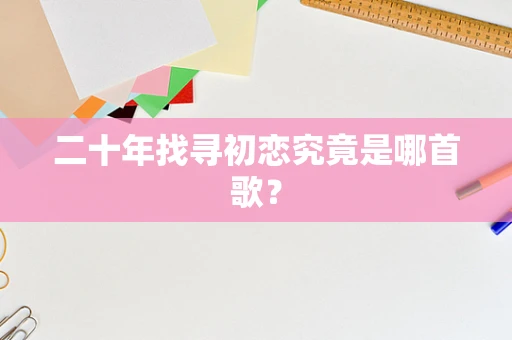 二十年找寻初恋究竟是哪首歌？