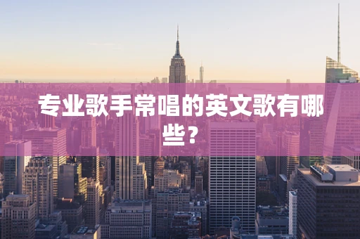 专业歌手常唱的英文歌有哪些？