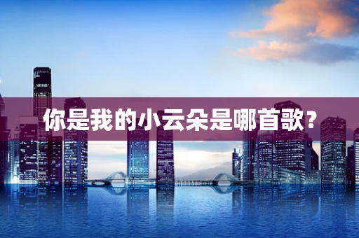 你是我的小云朵是哪首歌？