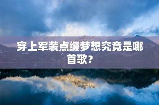穿上军装点缀梦想究竟是哪首歌？
